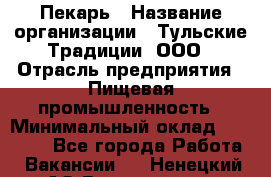 Пекарь › Название организации ­ Тульские Традиции, ООО › Отрасль предприятия ­ Пищевая промышленность › Минимальный оклад ­ 23 000 - Все города Работа » Вакансии   . Ненецкий АО,Волоковая д.